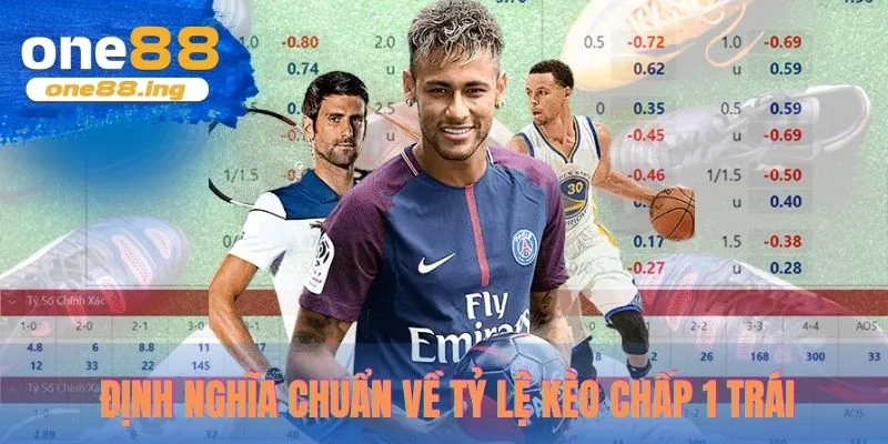 Định nghĩa chuẩn về tỷ lệ kèo chấp 1 trái 