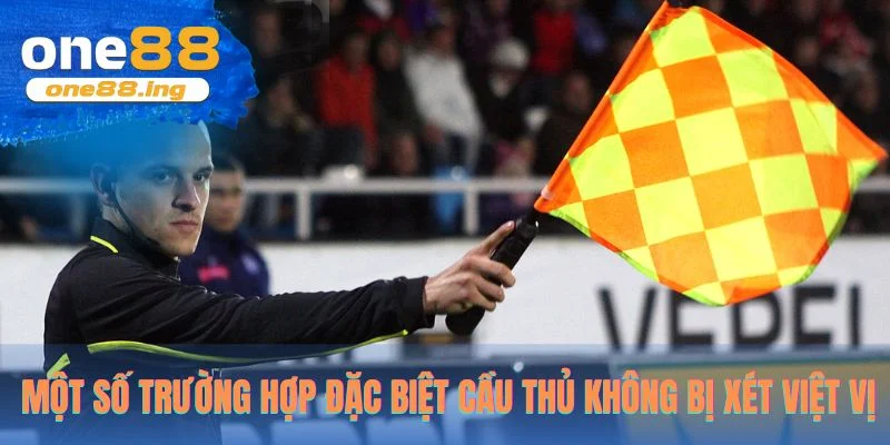 Một số trường hợp đặc biệt cầu thủ không bị xét việt vị