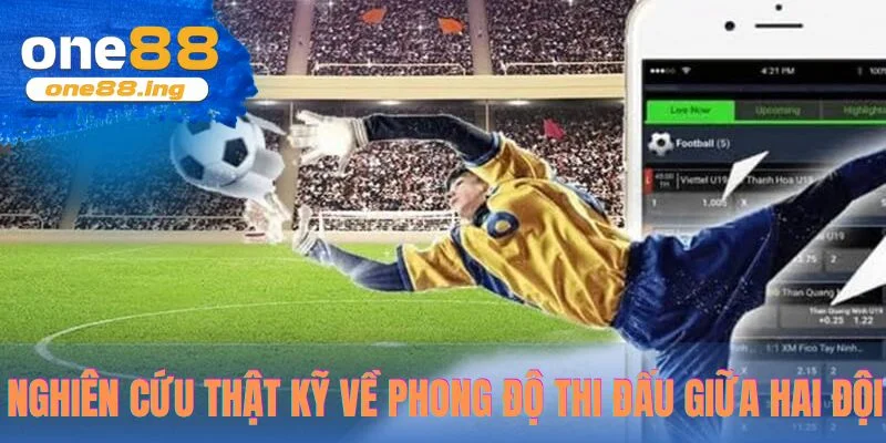 Nghiên cứu thật kỹ về phong độ thi đấu giữa hai đội 