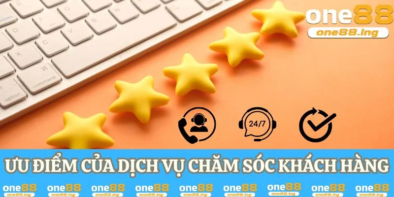 Chăm Sóc Khách Hàng ONE88 Đảm Bảo Trải Nghiệm Tốt Nhất Ưu điểm của dịch vụ chăm sóc khách hàng