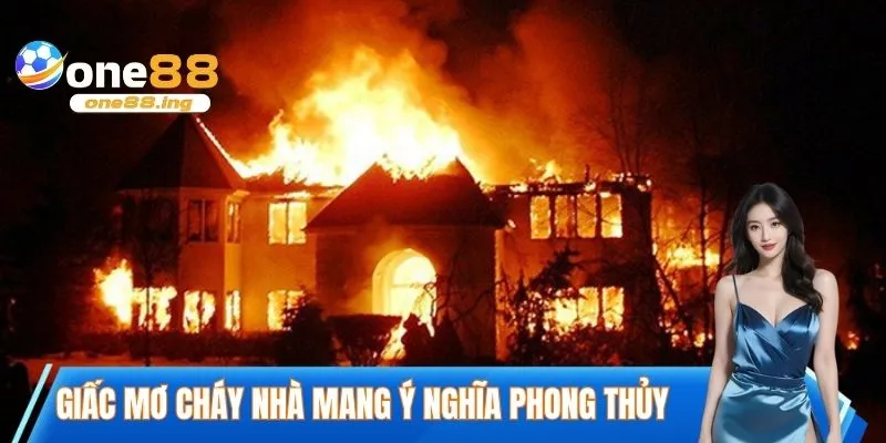 Giấc mơ cháy nhà mang ý nghĩa phong thủy