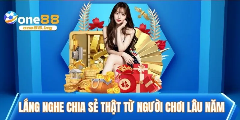 Lắng nghe chia sẻ thật từ người chơi lâu năm