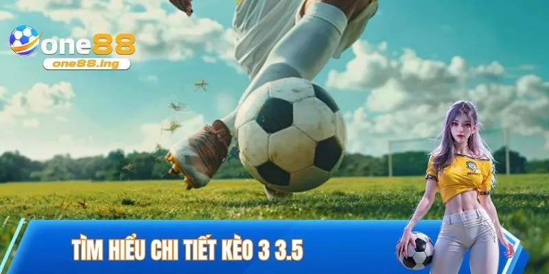 Tìm hiểu chi tiết kèo 3 3.5