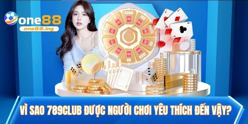 Vì sao 789CLUB được người chơi yêu thích đến vậy?